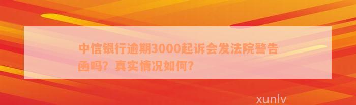 中信银行逾期3000起诉会发法院警告函吗？真实情况如何？