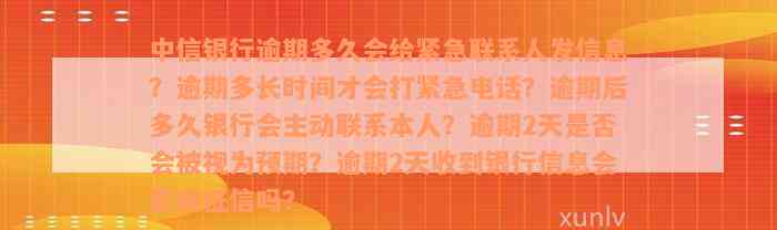 中信银行逾期多久会给紧急联系人发信息？逾期多长时间才会打紧急电话？逾期后多久银行会主动联系本人？逾期2天是否会被视为预期？逾期2天收到银行信息会影响征信吗？