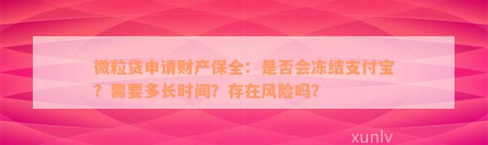 微粒贷申请财产保全：是否会冻结支付宝？需要多长时间？存在风险吗？