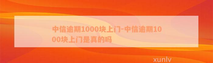 中信逾期1000块上门-中信逾期1000块上门是真的吗