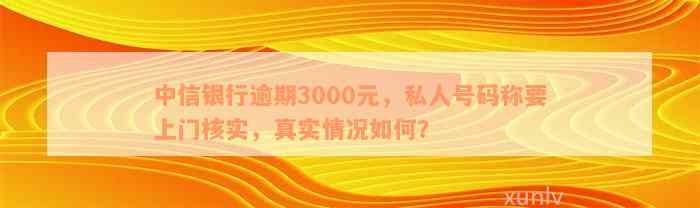 中信银行逾期3000元，私人号码称要上门核实，真实情况如何？