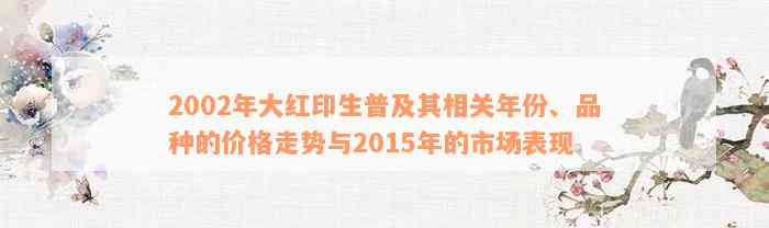 2002年大红印生普及其相关年份、品种的价格走势与2015年的市场表现