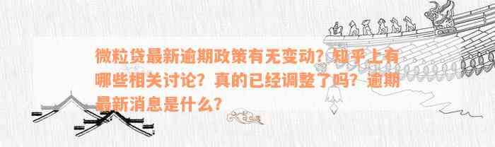 微粒贷最新逾期政策有无变动？知乎上有哪些相关讨论？真的已经调整了吗？逾期最新消息是什么？