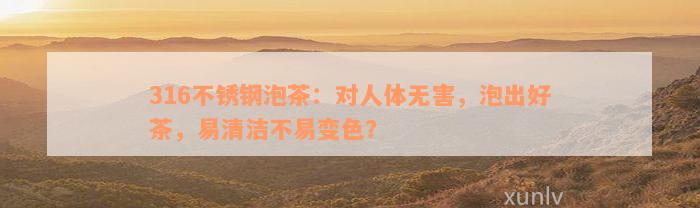 316不锈钢泡茶：对人体无害，泡出好茶，易清洁不易变色？