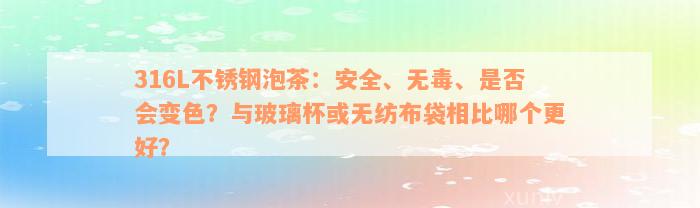 316L不锈钢泡茶：安全、无毒、是否会变色？与玻璃杯或无纺布袋相比哪个更好？