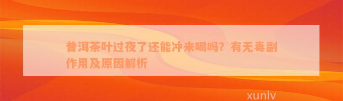 普洱茶叶过夜了还能冲来喝吗？有无毒副作用及原因解析