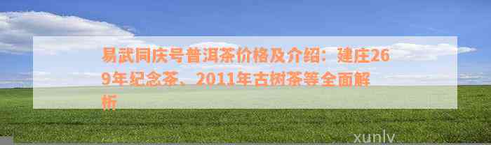 易武同庆号普洱茶价格及介绍：建庄269年纪念茶、2011年古树茶等全面解析