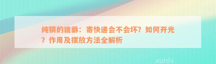 纯铜的貔貅：寄快递会不会坏？如何开光？作用及摆放方法全解析