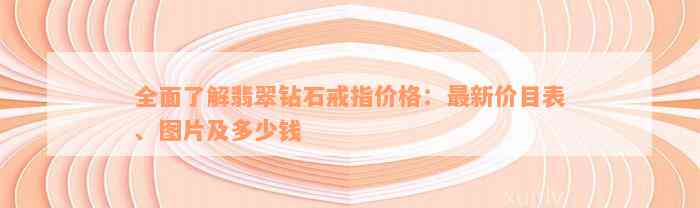 全面了解翡翠钻石戒指价格：最新价目表、图片及多少钱