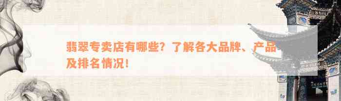 翡翠专卖店有哪些？了解各大品牌、产品及排名情况！