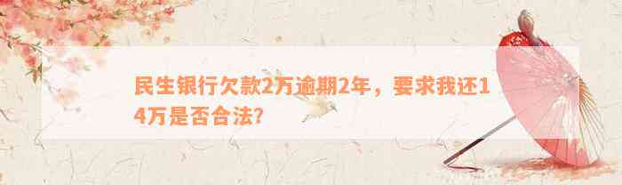 民生银行欠款2万逾期2年，要求我还14万是否合法？