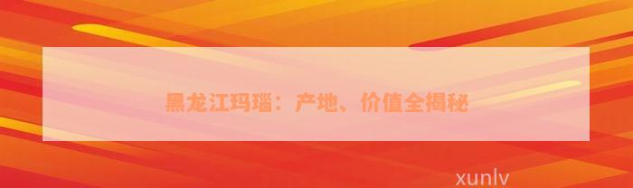 黑龙江玛瑙：产地、价值全揭秘