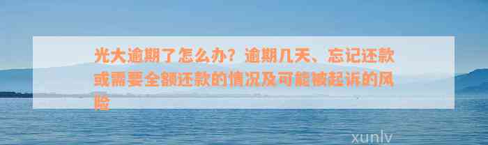 光大逾期了怎么办？逾期几天、忘记还款或需要全额还款的情况及可能被起诉的风险