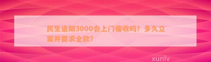 民生逾期3000会上门催收吗？多久立案并要求全款？