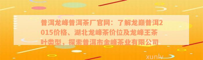 普洱龙峰普洱茶厂官网：了解龙巅普洱2015价格、湖北龙峰茶价位及龙峰王茶叶类型，探索普洱市金峰茶业有限公司