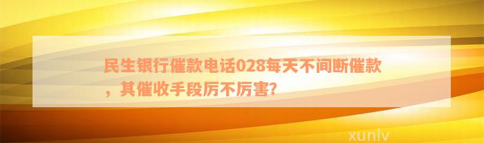 民生银行催款电话028每天不间断催款，其催收手段厉不厉害？