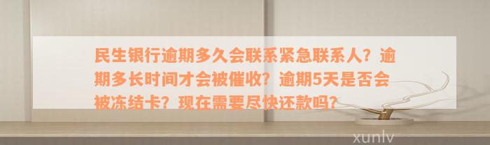 民生银行逾期多久会联系紧急联系人？逾期多长时间才会被催收？逾期5天是否会被冻结卡？现在需要尽快还款吗？