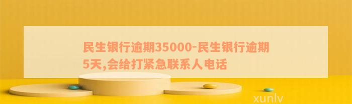 民生银行逾期35000-民生银行逾期5天,会给打紧急联系人电话