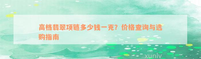 高档翡翠项链多少钱一克？价格查询与选购指南