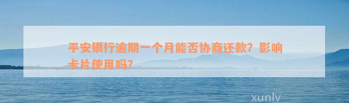 平安银行逾期一个月能否协商还款？影响卡片使用吗？