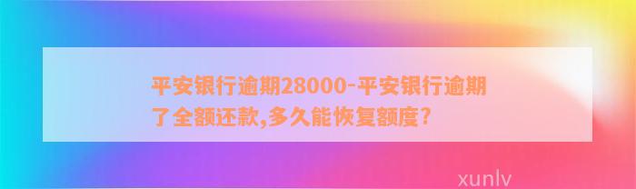 平安银行逾期28000-平安银行逾期了全额还款,多久能恢复额度?