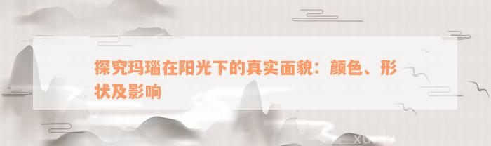 探究玛瑙在阳光下的真实面貌：颜色、形状及影响