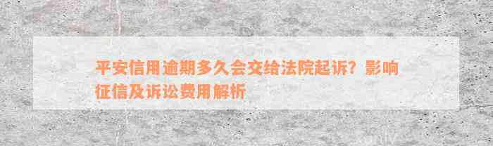 平安信用逾期多久会交给法院起诉？影响征信及诉讼费用解析