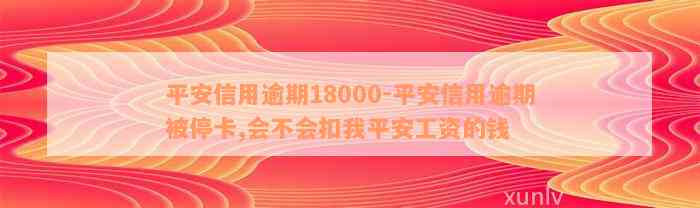 平安信用逾期18000-平安信用逾期被停卡,会不会扣我平安工资的钱