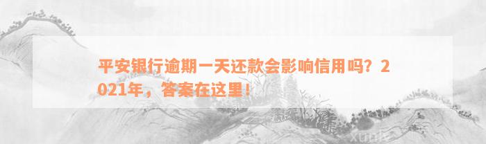 平安银行逾期一天还款会影响信用吗？2021年，答案在这里！