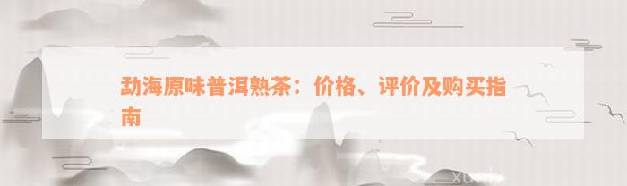 勐海原味普洱熟茶：价格、评价及购买指南