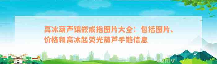 高冰葫芦镶嵌戒指图片大全：包括图片、价格和高冰起荧光葫芦手链信息