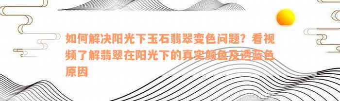 如何解决阳光下玉石翡翠变色问题？看视频了解翡翠在阳光下的真实颜色及透蓝色原因