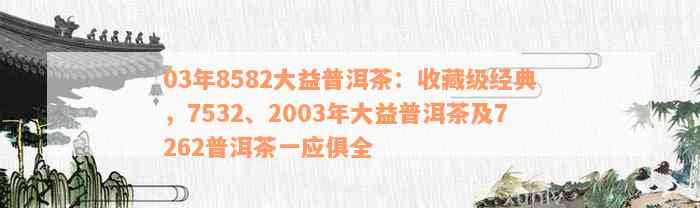 03年8582大益普洱茶：收藏级经典，7532、2003年大益普洱茶及7262普洱茶一应俱全