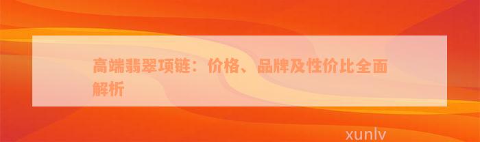 高端翡翠项链：价格、品牌及性价比全面解析