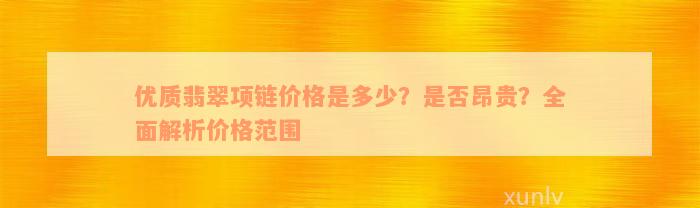 优质翡翠项链价格是多少？是否昂贵？全面解析价格范围