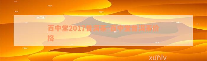 百中堂2017普洱茶-百中堂普洱茶价格