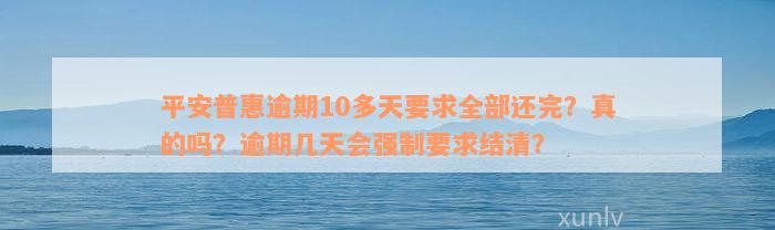 平安普惠逾期10多天要求全部还完？真的吗？逾期几天会强制要求结清？