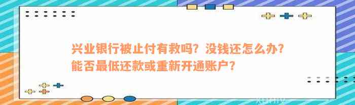 兴业银行被止付有救吗？没钱还怎么办？能否最低还款或重新开通账户？