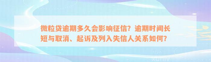 微粒贷逾期多久会影响征信？逾期时间长短与取消、起诉及列入失信人关系如何？