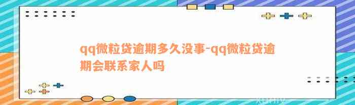 qq微粒贷逾期多久没事-qq微粒贷逾期会联系家人吗