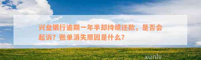 兴业银行逾期一年半却持续还款，是否会起诉？账单消失原因是什么？