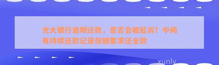 光大银行逾期还款，是否会被起诉？中间有持续还款记录但被要求还全款