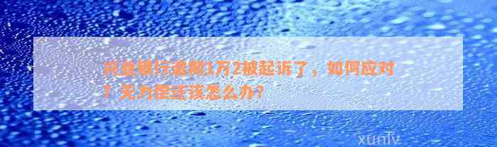 兴业银行逾期1万2被起诉了，如何应对？无力偿还该怎么办？