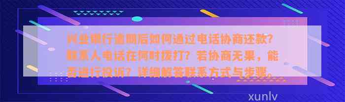 兴业银行逾期后如何通过电话协商还款？联系人电话在何时拨打？若协商无果，能否进行投诉？详细解答联系方式与步骤。