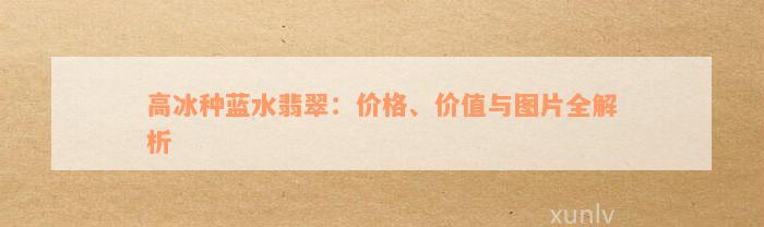 高冰种蓝水翡翠：价格、价值与图片全解析