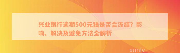 兴业银行逾期500元钱是否会冻结？影响、解决及避免方法全解析