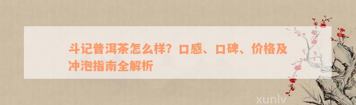 斗记普洱茶怎么样？口感、口碑、价格及冲泡指南全解析