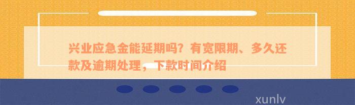 兴业应急金能延期吗？有宽限期、多久还款及逾期处理，下款时间介绍