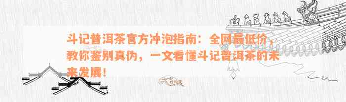 斗记普洱茶官方冲泡指南：全网最低价，教你鉴别真伪，一文看懂斗记普洱茶的未来发展！