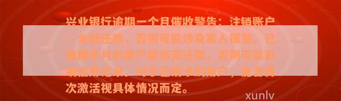 兴业银行逾期一个月催收警告：注销账户，全额还款，否则可能涉及家人报警。已逾期半月的用户需当天还款，否则可能影响信用记录。对于已销卡的用户，能否再次激活视具体情况而定。